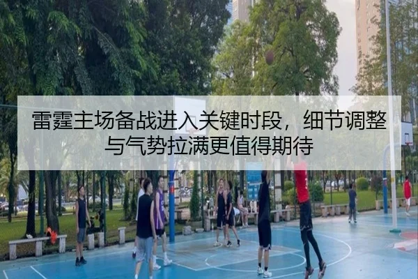 雷霆主场备战进入关键时段，细节调整与气势拉满更值得期待